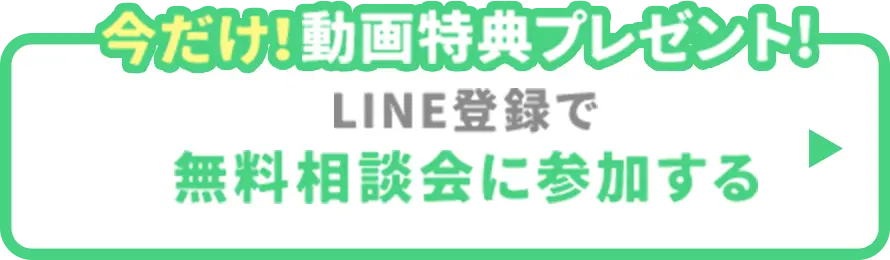 今だけ動画特典プレゼント! LINE登録で無料相談会に参加する